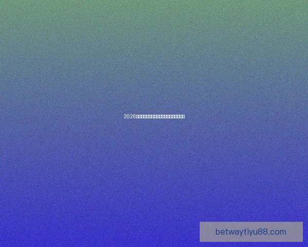 2026世界杯最新盘口分析及热门赛果预测全解读